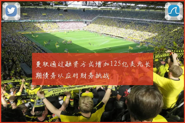 曼联通过融资方式增加125亿美元长期债务以应对财务挑战