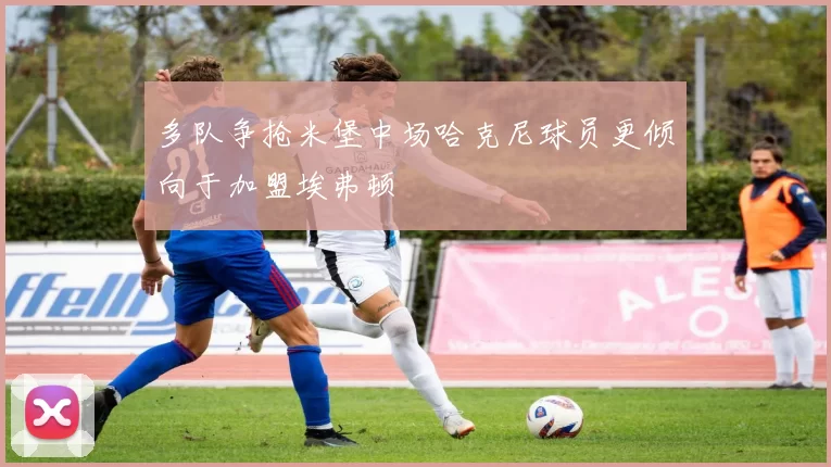 多队争抢米堡中场哈克尼球员更倾向于加盟埃弗顿