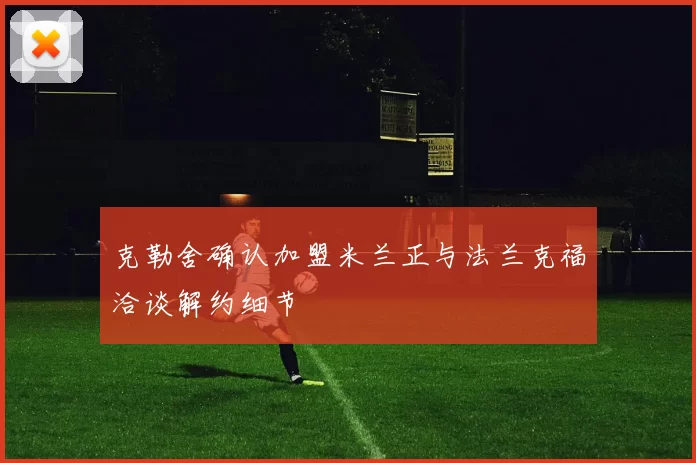 克勒舍确认加盟米兰正与法兰克福洽谈解约细节